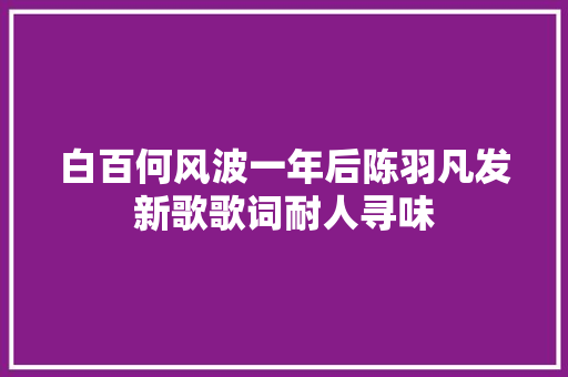 白百何风波一年后陈羽凡发新歌歌词耐人寻味