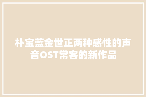 朴宝蓝金世正两种感性的声音OST常客的新作品