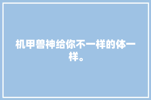 机甲兽神给你不一样的体一样。