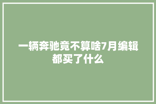 一辆奔驰竟不算啥7月编辑都买了什么