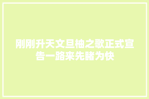 刚刚升天文旦柚之歌正式宣告一路来先睹为快