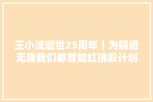 王小波逝世25周年丨为躲避无趣我们都曾如红拂般计划夜奔