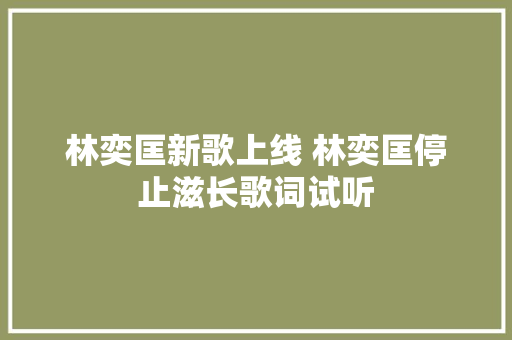 林奕匡新歌上线 林奕匡停止滋长歌词试听