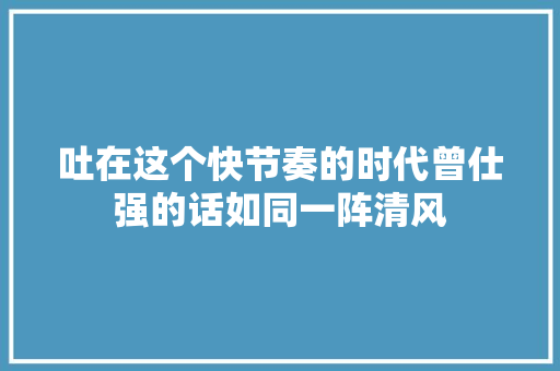 吐在这个快节奏的时代曾仕强的话如同一阵清风