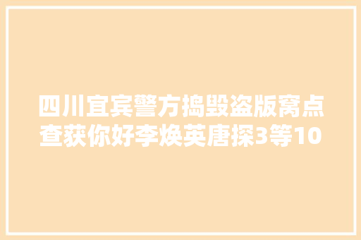 四川宜宾警方捣毁盗版窝点查获你好李焕英唐探3等10余吨盗版影音制品