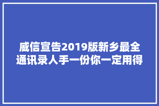 威信宣告2019版新乡最全通讯录人手一份你一定用得上