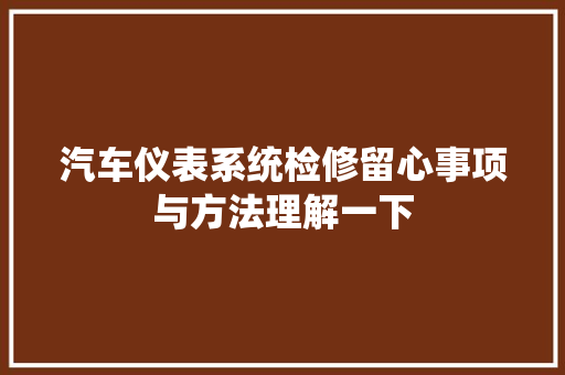 汽车仪表系统检修留心事项与方法理解一下