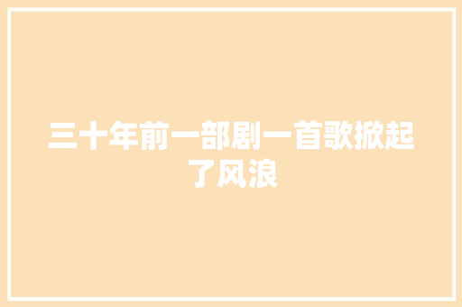 三十年前一部剧一首歌掀起了风浪