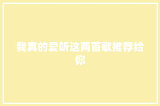 我真的爱听这两首歌推荐给你