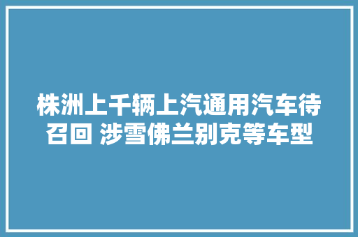株洲上千辆上汽通用汽车待召回 涉雪佛兰别克等车型