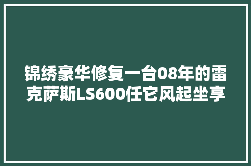 锦绣豪华修复一台08年的雷克萨斯LS600任它风起坐享不雅观轻云