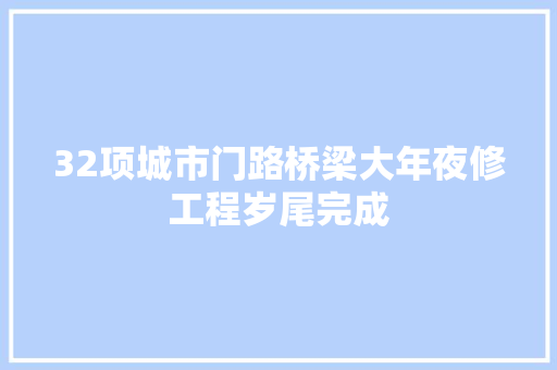 32项城市门路桥梁大年夜修工程岁尾完成