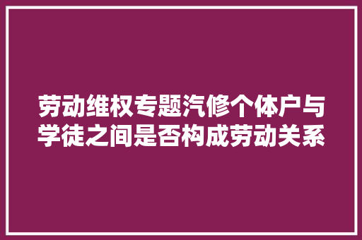 劳动维权专题汽修个体户与学徒之间是否构成劳动关系