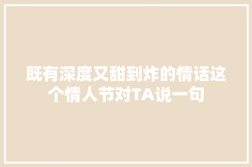 既有深度又甜到炸的情话这个情人节对TA说一句