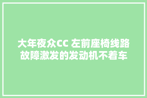 大年夜众CC 左前座椅线路故障激发的发动机不着车