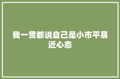 我一贯都说自己是小市平易近心态