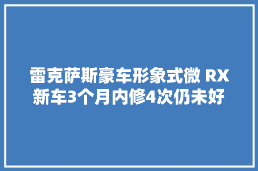 雷克萨斯豪车形象式微 RX新车3个月内修4次仍未好