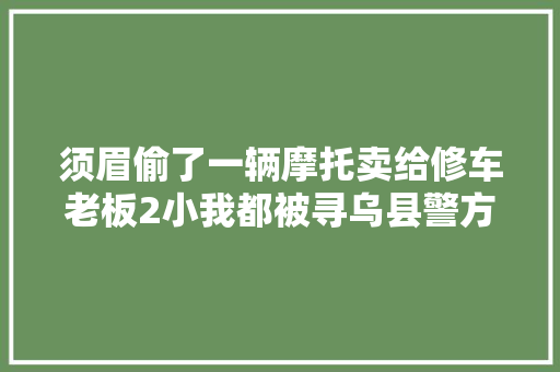 须眉偷了一辆摩托卖给修车老板2小我都被寻乌县警方抓了