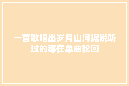 一首歌唱出岁月山河据说听过的都在单曲轮回