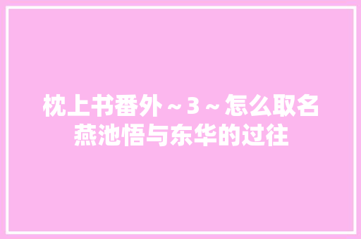 枕上书番外～3～怎么取名燕池悟与东华的过往