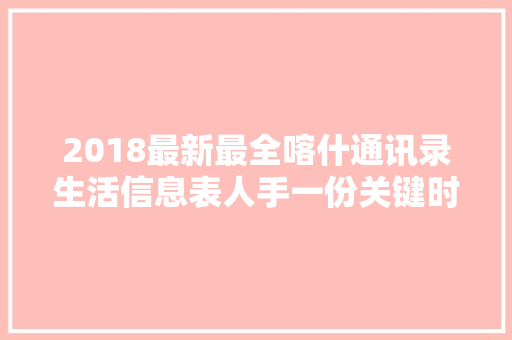 2018最新最全喀什通讯录生活信息表人手一份关键时刻干事不求人