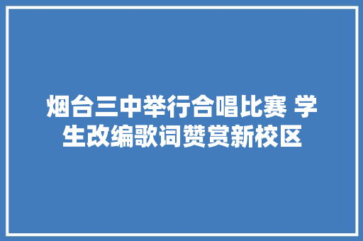 烟台三中举行合唱比赛 学生改编歌词赞赏新校区