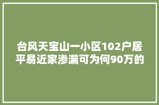 台风天宝山一小区102户居平易近家渗漏可为何90万的维修筹划难推进