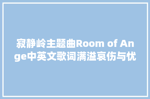 寂静岭主题曲Room of Ange中英文歌词满溢哀伤与忧郁