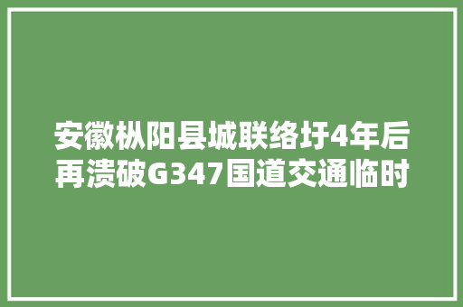 安徽枞阳县城联络圩4年后再溃破G347国道交通临时中断