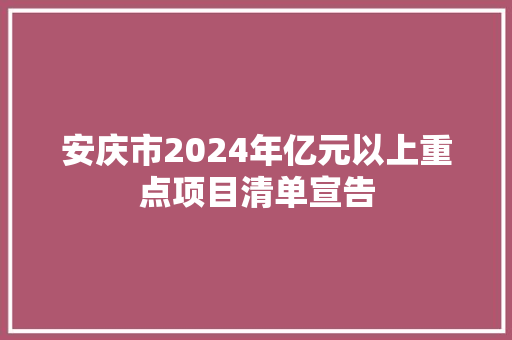 安庆市2024年亿元以上重点项目清单宣告