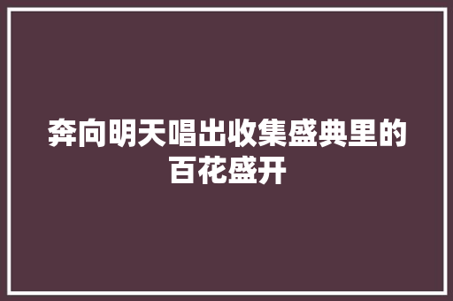 奔向明天唱出收集盛典里的百花盛开