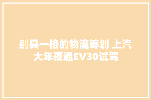 别具一格的物流筹划 上汽大年夜通EV30试驾