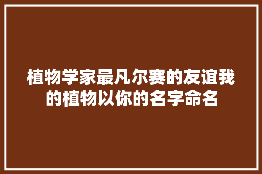 植物学家最凡尔赛的友谊我的植物以你的名字命名