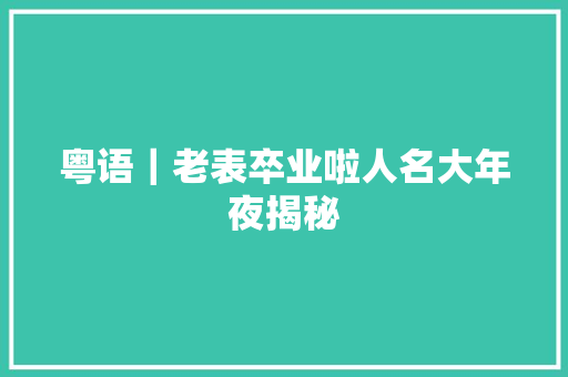 粤语｜老表卒业啦人名大年夜揭秘
