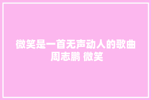 微笑是一首无声动人的歌曲 周志鹏 微笑