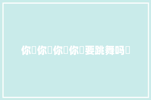 你࿓你࿓你࿓你࿓要跳舞吗⁉