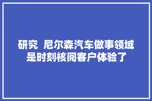 研究  尼尔森汽车做事领域是时刻核阅客户体验了