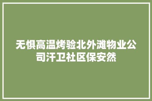 无惧高温烤验北外滩物业公司汗卫社区保安然