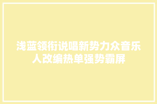 浅蓝领衔说唱新势力众音乐人改编热单强势霸屏