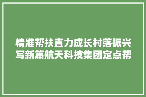 精准帮扶直力成长村落振兴写新篇航天科技集团定点帮扶洋县二十年纪实