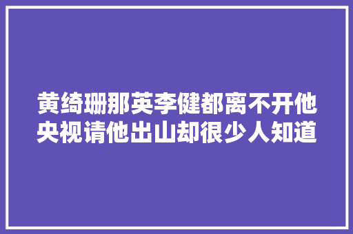 黄绮珊那英李健都离不开他央视请他出山却很少人知道
