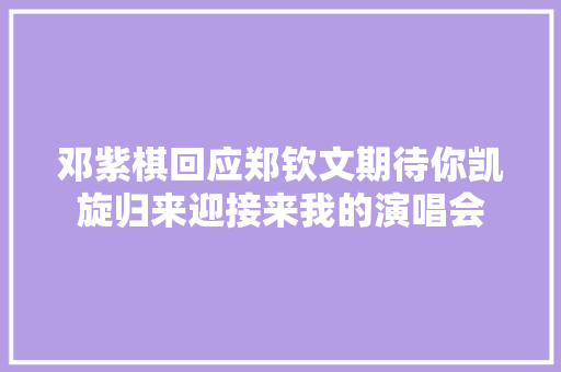邓紫棋回应郑钦文期待你凯旋归来迎接来我的演唱会