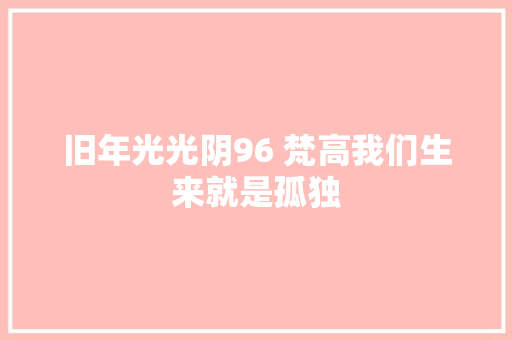 旧年光光阴96 梵高我们生来就是孤独