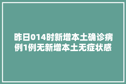 昨日014时新增本土确诊病例1例无新增本土无症状感染者