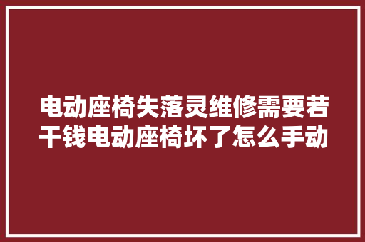 电动座椅失落灵维修需要若干钱电动座椅坏了怎么手动调节