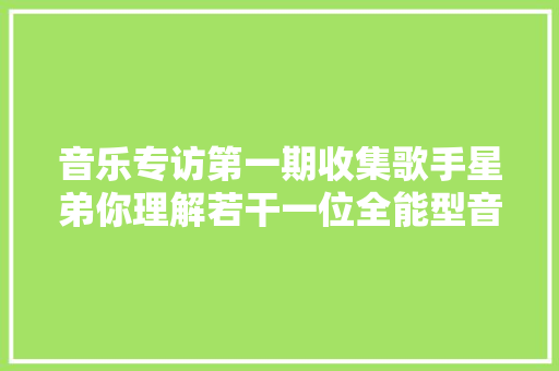 音乐专访第一期收集歌手星弟你理解若干一位全能型音乐艺人