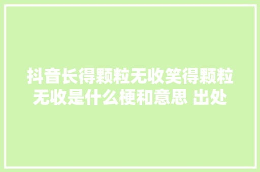 抖音长得颗粒无收笑得颗粒无收是什么梗和意思 出处原视频