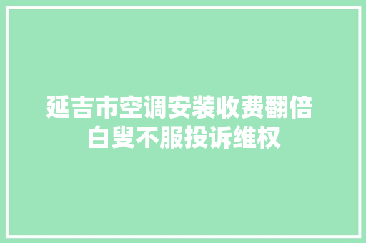 延吉市空调安装收费翻倍 白叟不服投诉维权
