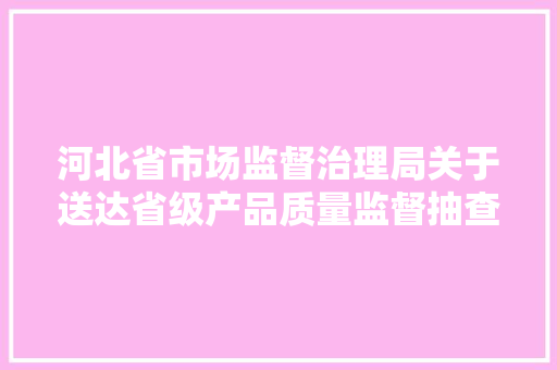 河北省市场监督治理局关于送达省级产品质量监督抽查结果的通知书记