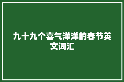 九十九个喜气洋洋的春节英文词汇